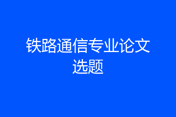 铁路通信专业论文选题