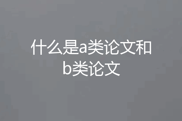 什么是a类论文和b类论文