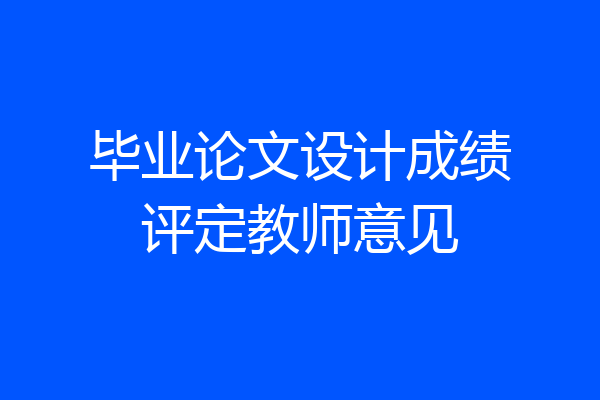 毕业论文设计成绩评定教师意见