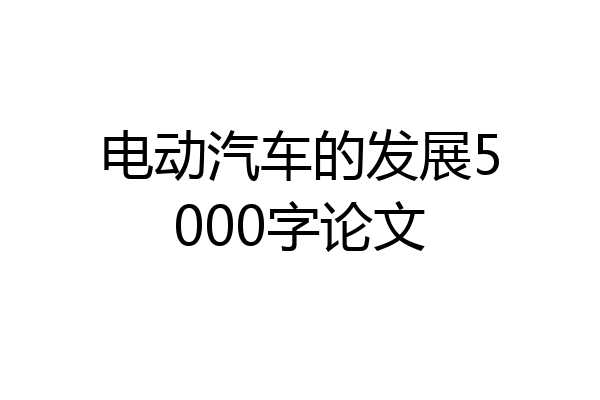 电动汽车的发展5000字论文