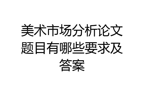 美术市场分析论文题目有哪些要求及答案