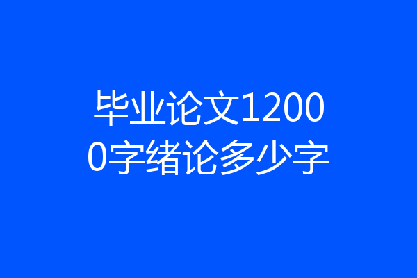 毕业论文12000字绪论多少字