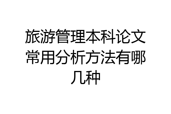 旅游管理本科论文常用分析方法有哪几种