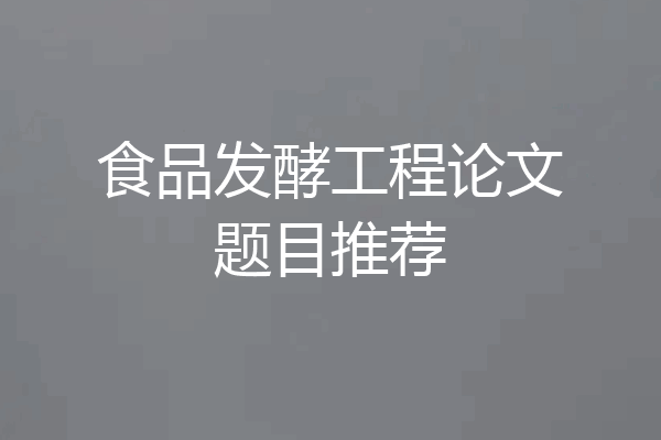 食品发酵工程论文题目推荐