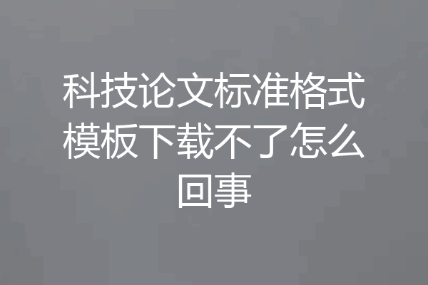 科技论文标准格式模板下载不了怎么回事