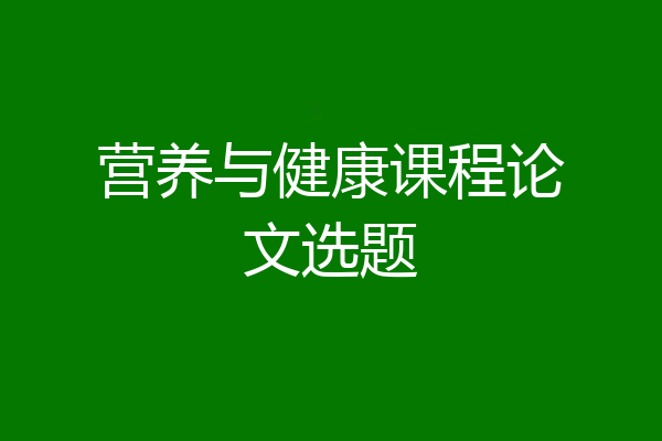 营养与健康课程论文选题