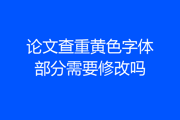 论文查重黄色字体部分需要修改吗