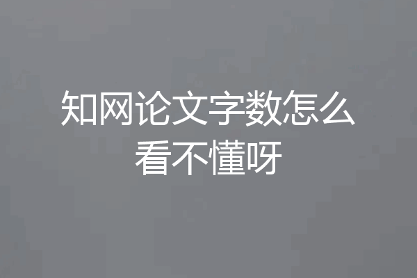 知网论文字数怎么看不懂呀
