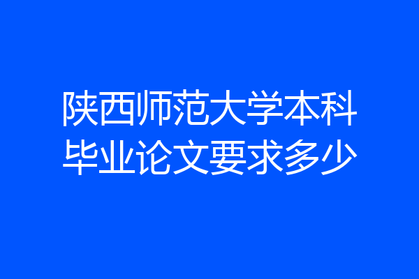 陕西师范大学本科毕业论文要求多少