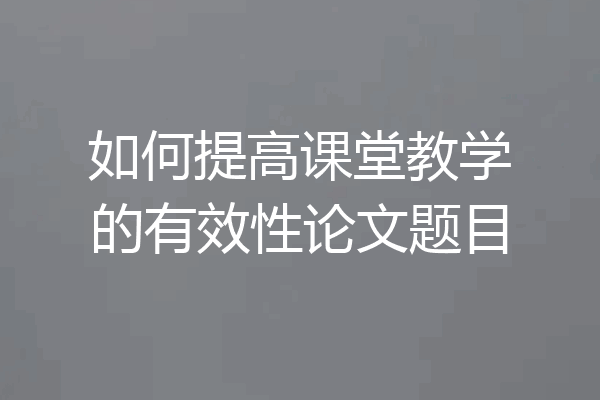 如何提高课堂教学的有效性论文题目