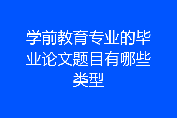 学前教育专业的毕业论文题目有哪些类型