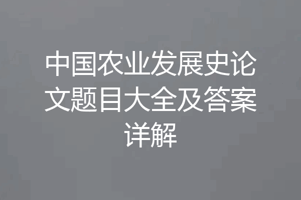 中国农业发展史论文题目大全及答案详解