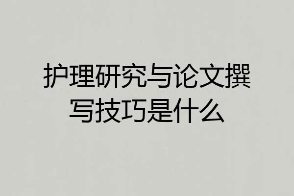 护理研究与论文撰写技巧是什么