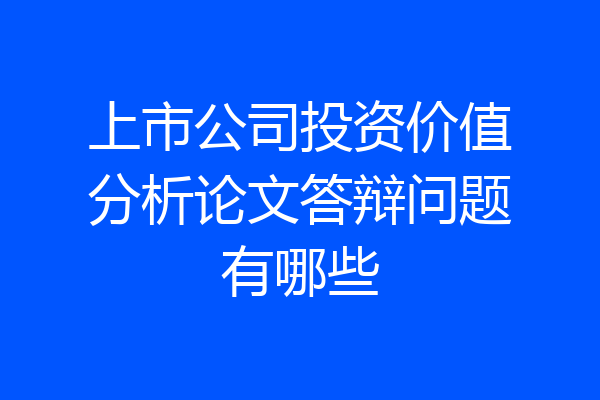 上市公司投资价值分析论文答辩问题有哪些