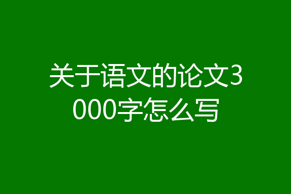关于语文的论文3000字怎么写