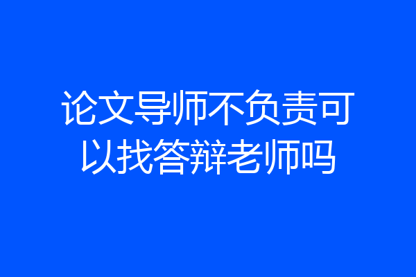 论文导师不负责可以找答辩老师吗