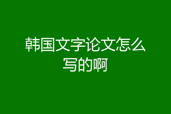 韩国文字论文怎么写的啊