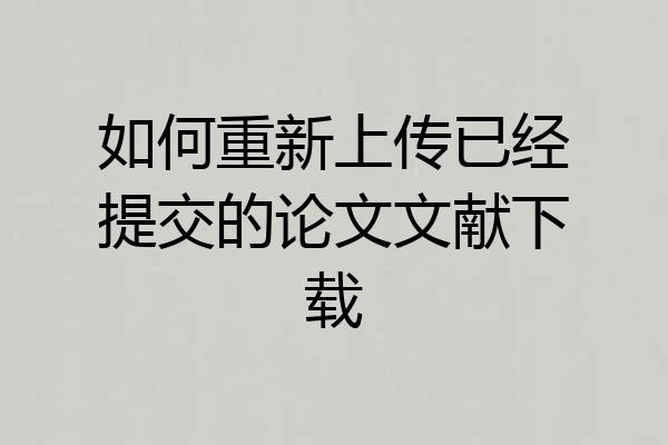 如何重新上传已经提交的论文文献下载