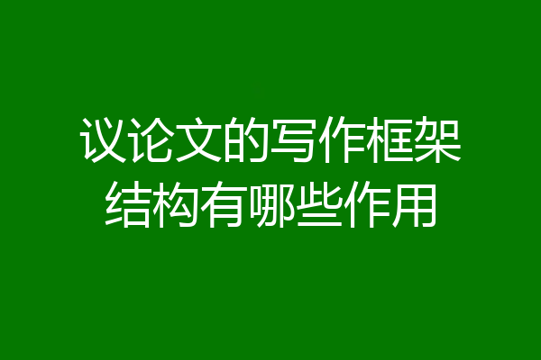 议论文的写作框架结构有哪些作用