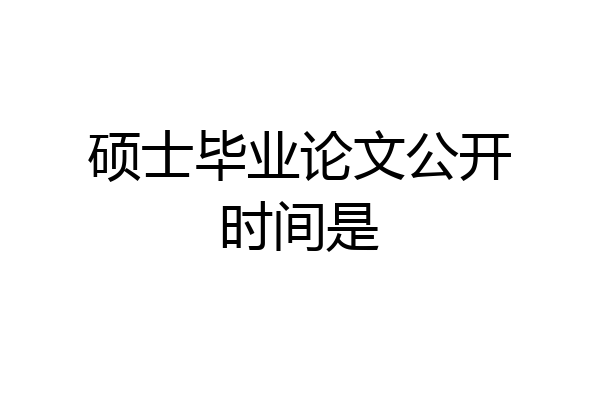 硕士毕业论文公开时间是