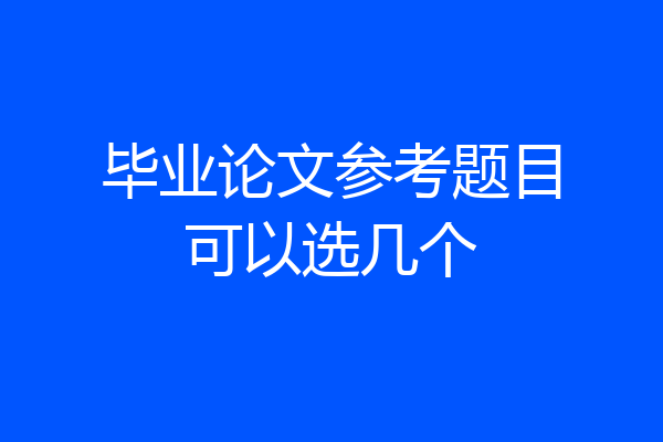 毕业论文参考题目可以选几个