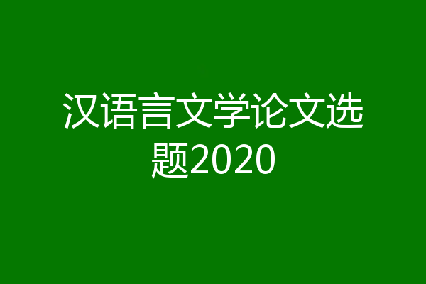 汉语言文学论文选题2020