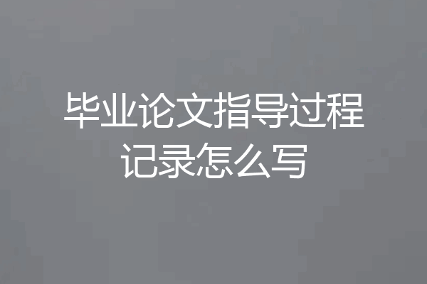 毕业论文指导过程记录怎么写