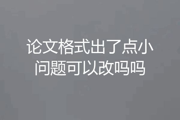 论文格式出了点小问题可以改吗吗