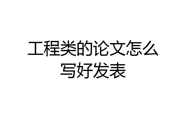工程类的论文怎么写好发表