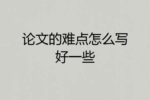 论文的难点怎么写好一些
