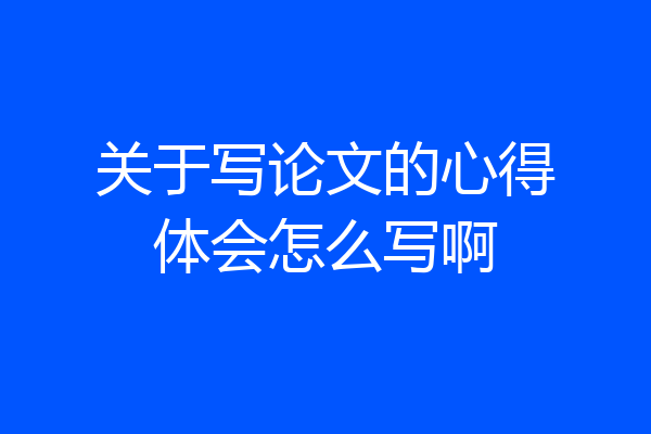关于写论文的心得体会怎么写啊