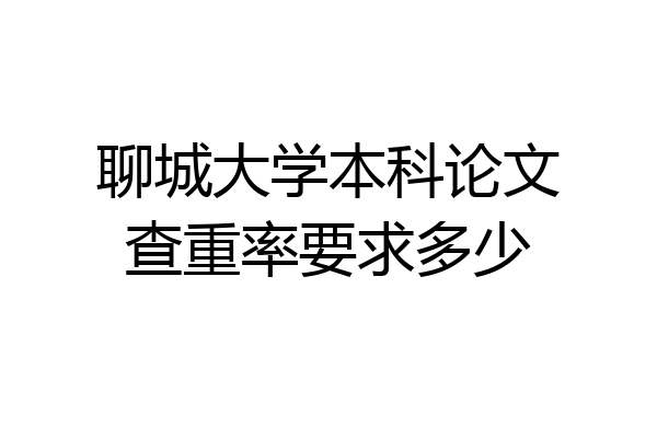 聊城大学本科论文查重率要求多少