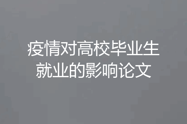 疫情对高校毕业生就业的影响论文