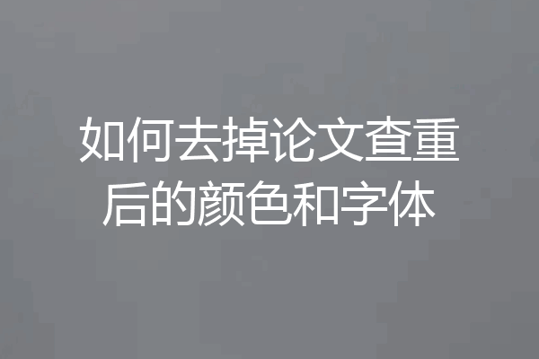 如何去掉论文查重后的颜色和字体