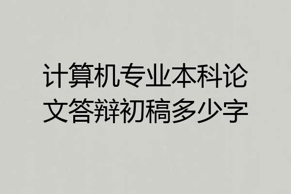 计算机专业本科论文答辩初稿多少字