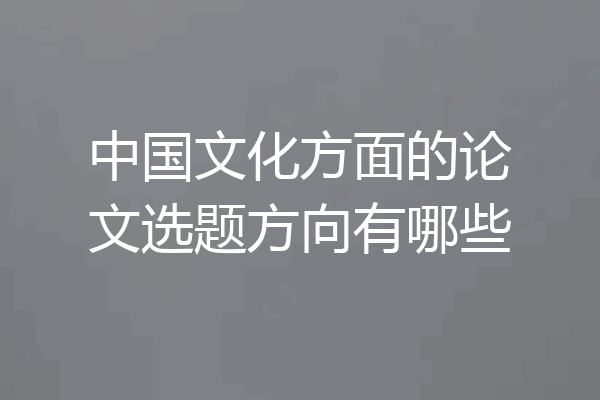 中国文化方面的论文选题方向有哪些