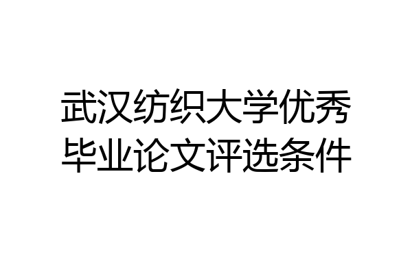 武汉纺织大学优秀毕业论文评选条件