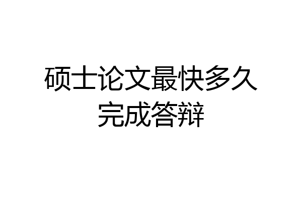 硕士论文最快多久完成答辩