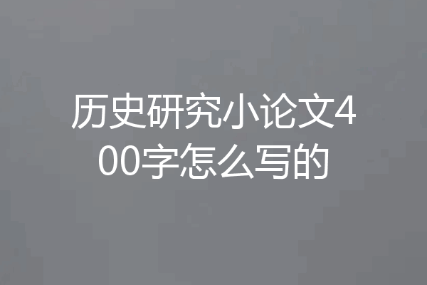 历史研究小论文400字怎么写的