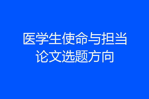 医学生使命与担当论文选题方向