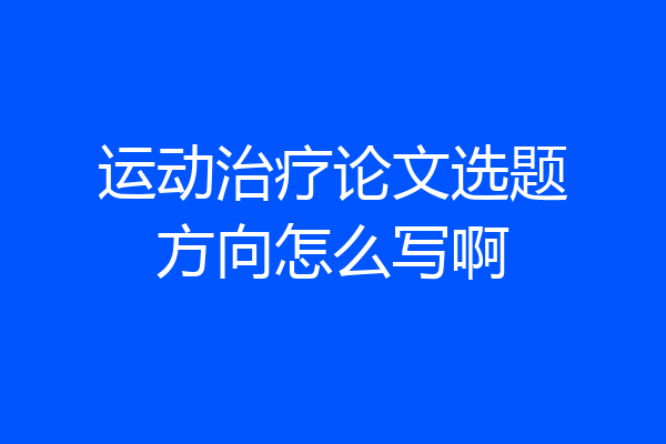 运动治疗论文选题方向怎么写啊