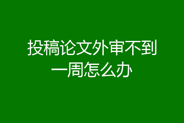 投稿论文外审不到一周怎么办