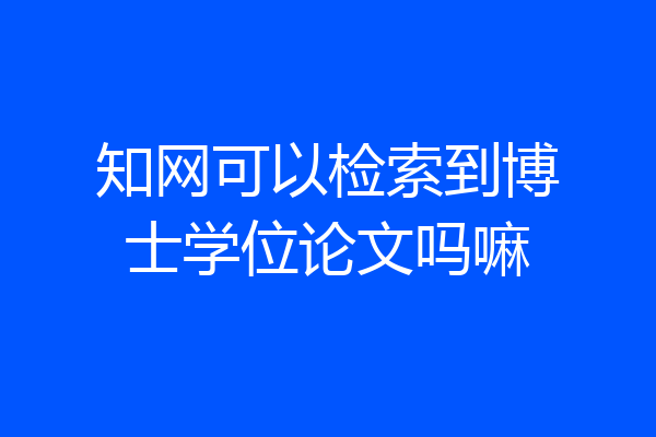 知网可以检索到博士学位论文吗嘛