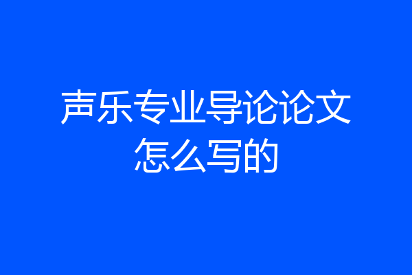 声乐专业导论论文怎么写的