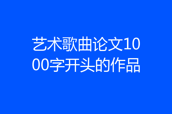 艺术歌曲论文1000字开头的作品