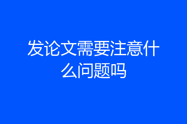 发论文需要注意什么问题吗