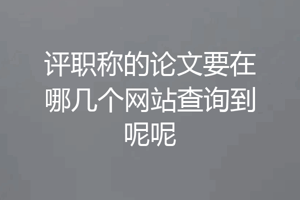 评职称的论文要在哪几个网站查询到呢呢