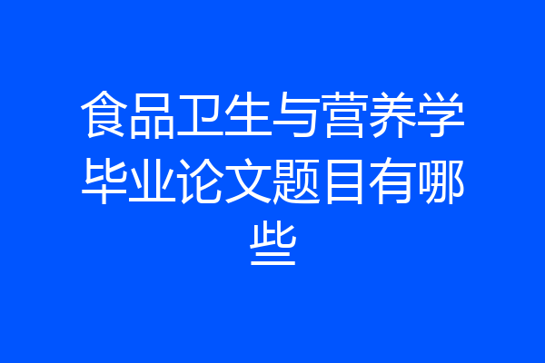 食品卫生与营养学毕业论文题目有哪些