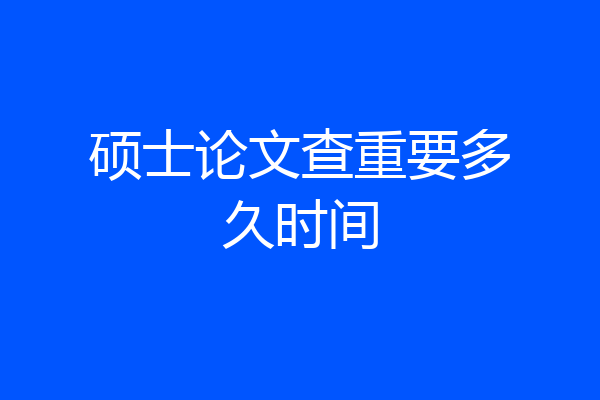 硕士论文查重要多久时间