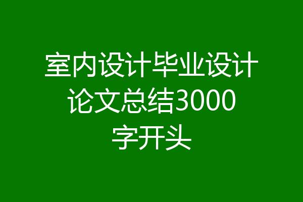 室内设计毕业设计论文总结3000字开头